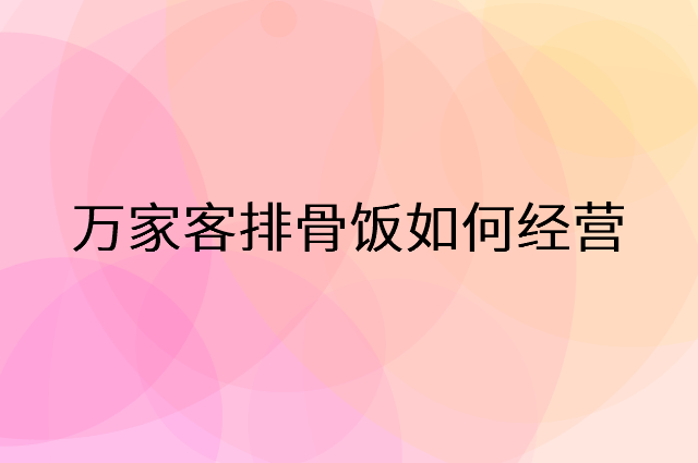 万家客排骨饭怎么做营销活动宣传，两个提升业绩的工具