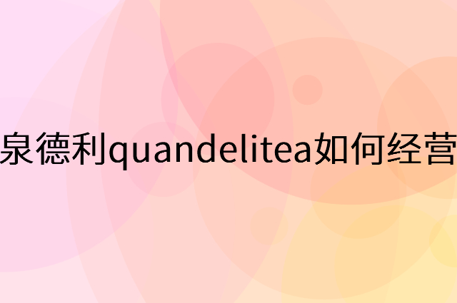 泉德利quandelitea怎么做营销活动宣传，两个提升业绩的工具