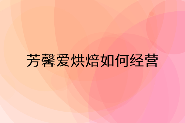 芳馨爱烘焙怎么做营销活动宣传，两个提升业绩的工具