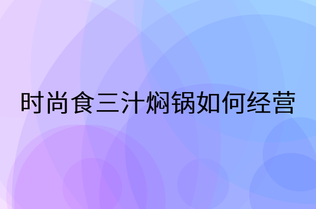时尚食三汁焖锅怎么做营销活动宣传，两个提升业绩的工具