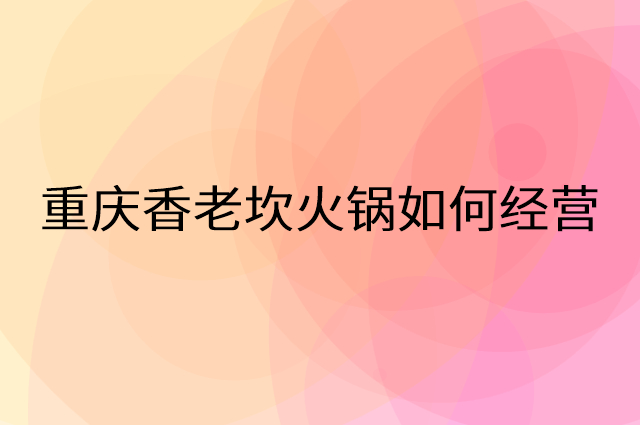 重庆香老坎火锅怎么做营销活动宣传，两个提升业绩的工具