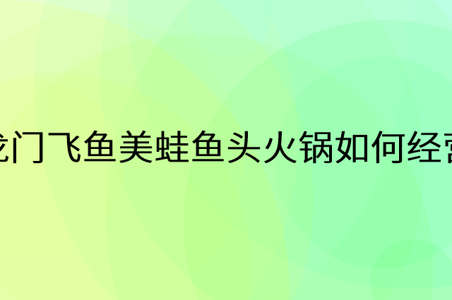 龙门飞鱼美蛙鱼头火锅怎么做营销活动宣传，两个提升业绩的工具