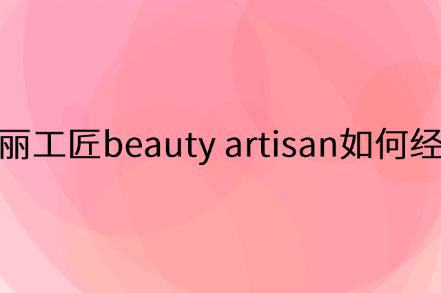 美丽工匠beauty artisan怎么做营销活动宣传，两个提升业绩的工具