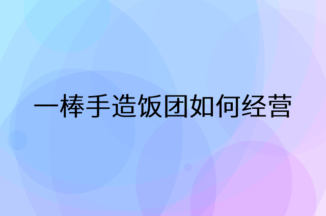 一棒手造饭团怎么做营销活动宣传，两个提升业绩的工具