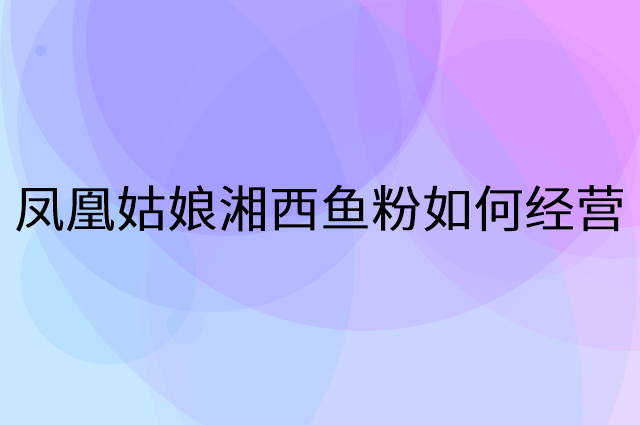 凤凰姑娘湘西鱼粉怎么做营销活动宣传，两个提升业绩的工具