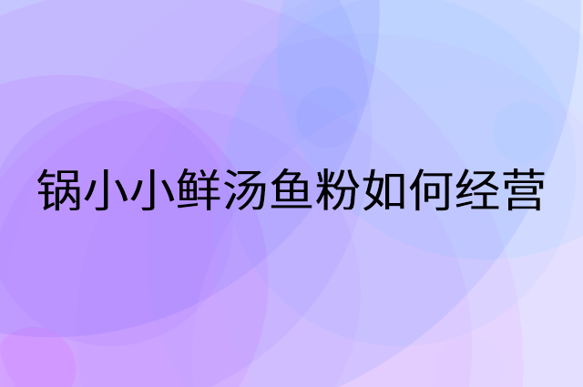 锅小小鲜汤鱼粉怎么做营销活动宣传，两个提升业绩的工具