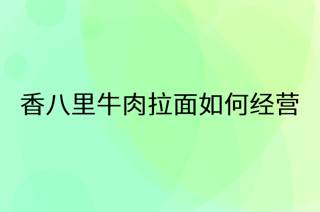 香八里牛肉拉面怎么做营销活动宣传，两个提升业绩的工具