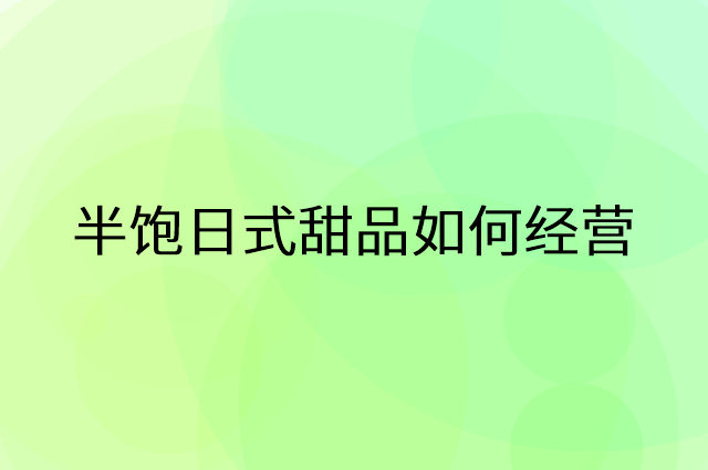 半饱日式甜品怎么做营销活动宣传，两个提升业绩的工具