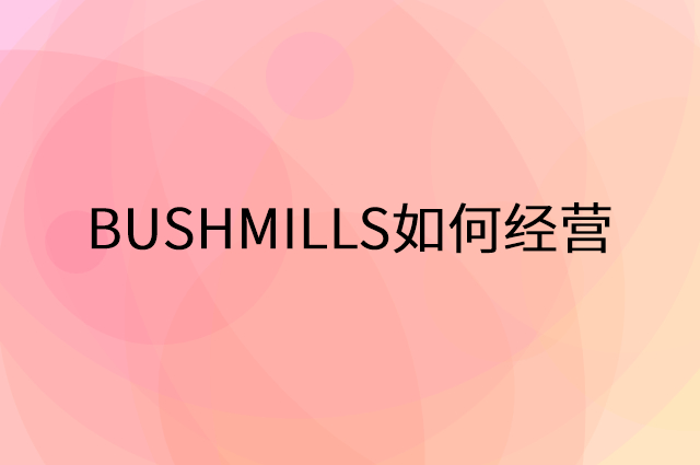 BUSHMILLS怎么做营销活动宣传，两个提升业绩的工具