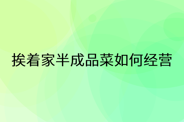 挨着家半成品菜怎么做营销活动宣传，两个提升业绩的工具