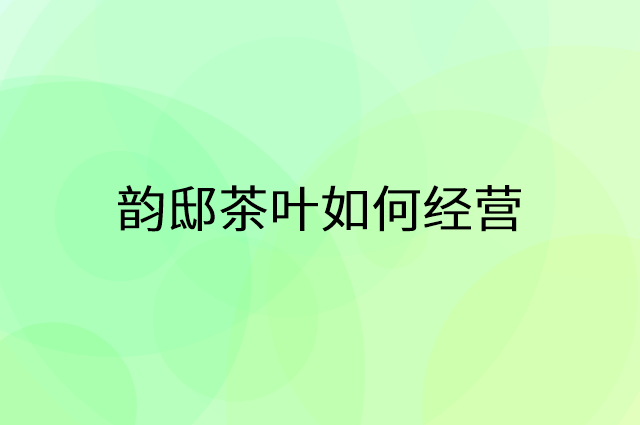 韵邸茶叶怎么做营销活动宣传，两个提升业绩的工具