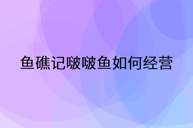 鱼礁记啵啵鱼怎么做营销活动宣传，两个提升业绩的工具