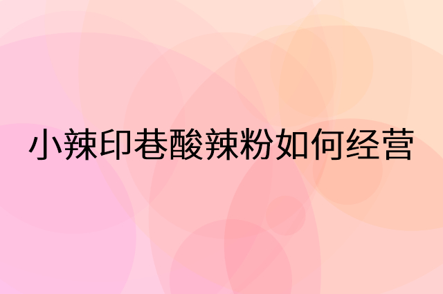小辣印巷酸辣粉怎么做营销活动宣传，两个提升业绩的工具