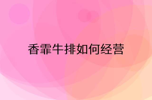 香霏牛排怎么做营销活动宣传，两个提升业绩的工具