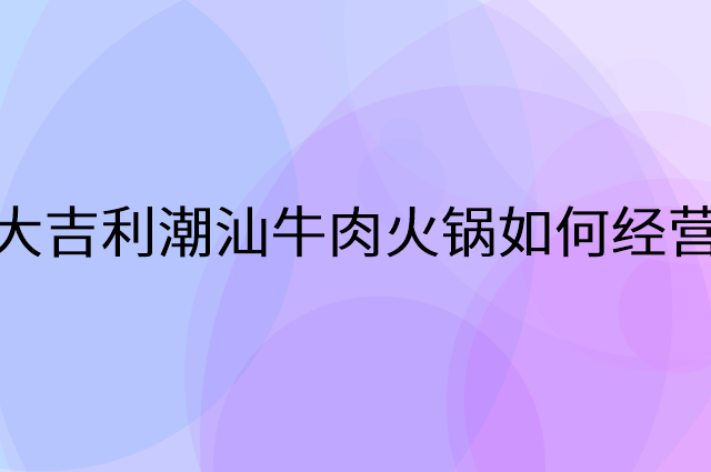 大吉利潮汕牛肉火锅怎么做营销活动宣传，两个提升业绩的工具