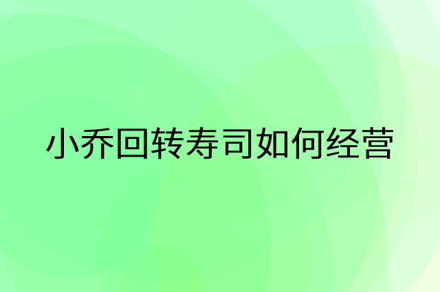小乔回转寿司怎么做营销活动宣传，两个提升业绩的工具