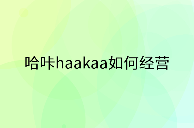 哈咔haakaa怎么做营销活动宣传，两个提升业绩的工具