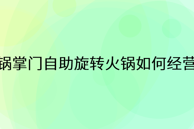 锅掌门自助旋转火锅怎么做营销活动宣传，两个提升业绩的工具