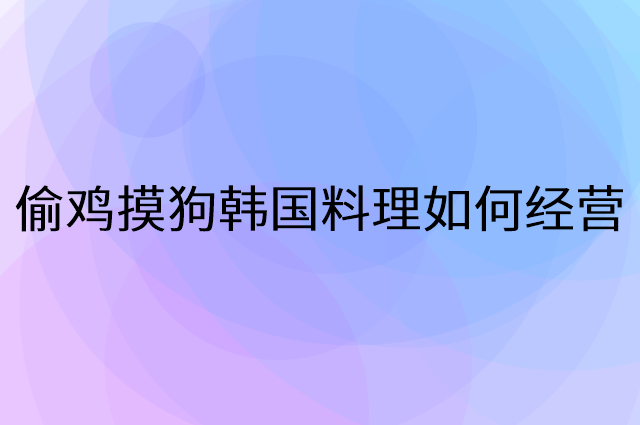偷鸡摸狗韩国料理怎么做营销活动宣传，两个提升业绩的工具