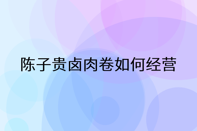 陈子贵卤肉卷怎么做营销活动宣传，两个提升业绩的工具