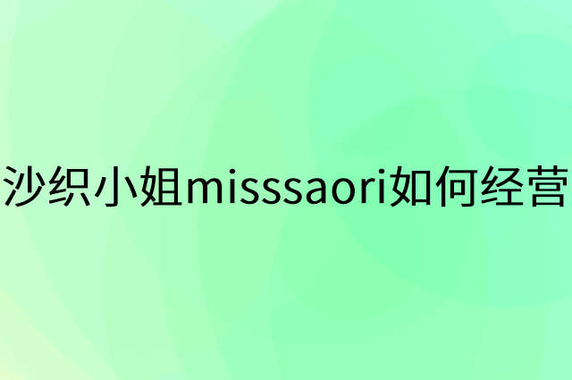 沙织小姐misssaori怎么做营销活动宣传，两个提升业绩的工具