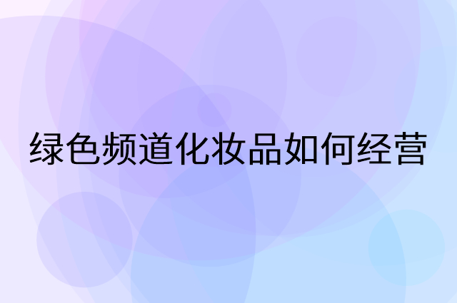 绿色频道化妆品怎么做营销活动宣传，两个提升业绩的工具