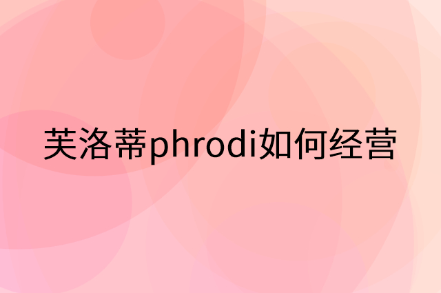 芙洛蒂phrodi怎么做营销活动宣传，两个提升业绩的工具