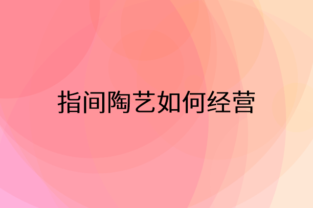 指间陶艺怎么做营销活动宣传，两个提升业绩的工具