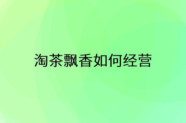 淘茶飘香怎么做营销活动宣传，两个提升业绩的工具