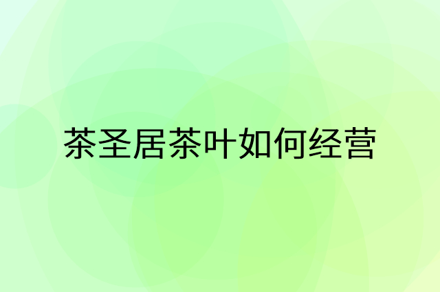 茶圣居茶叶怎么做营销活动宣传，两个提升业绩的工具