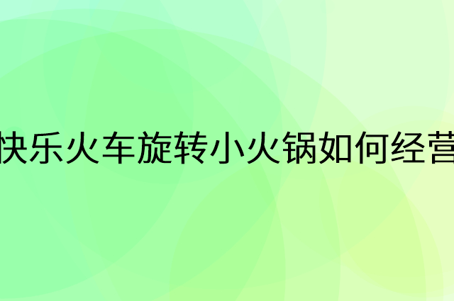 快乐火车旋转小火锅怎么做营销活动宣传，两个提升业绩的工具