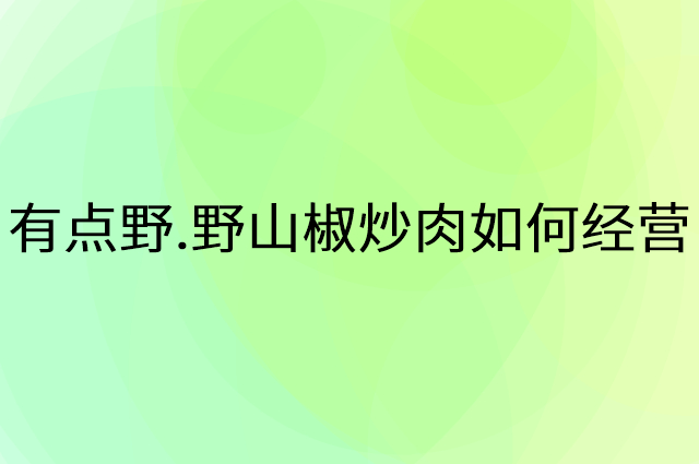 有点野.野山椒炒肉怎么做营销活动宣传，两个提升业绩的工具