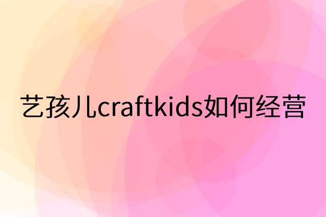 艺孩儿craftkids怎么做营销活动宣传，两个提升业绩的工具