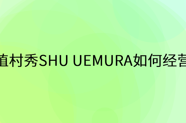 植村秀SHU UEMURA怎么做营销活动宣传，两个提升业绩的工具