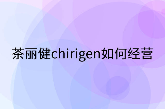 茶丽健chirigen怎么做营销活动宣传，两个提升业绩的工具