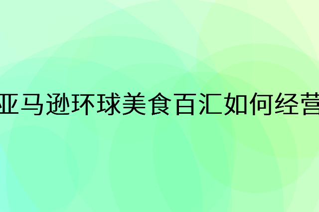亚马逊环球美食百汇怎么做营销活动宣传，两个提升业绩的工具
