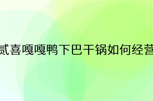 贰喜嘎嘎鸭下巴干锅怎么做营销活动宣传，两个提升业绩的工具