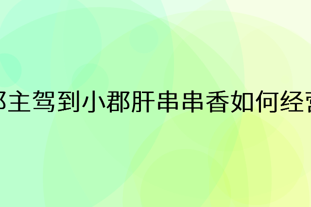郡主驾到小郡肝串串香怎么做营销活动宣传，两个提升业绩的工具