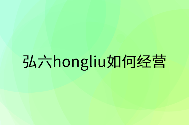 弘六hongliu怎么做营销活动宣传，两个提升业绩的工具