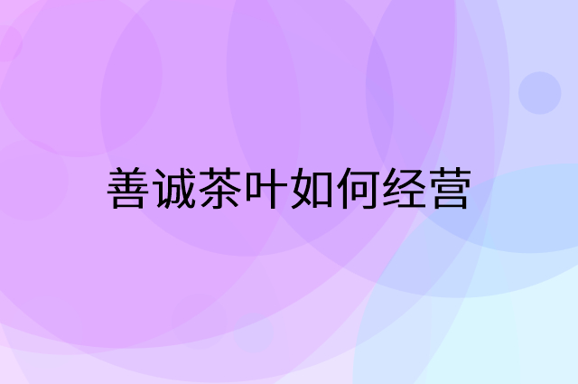 善诚茶叶怎么做营销活动宣传，两个提升业绩的工具
