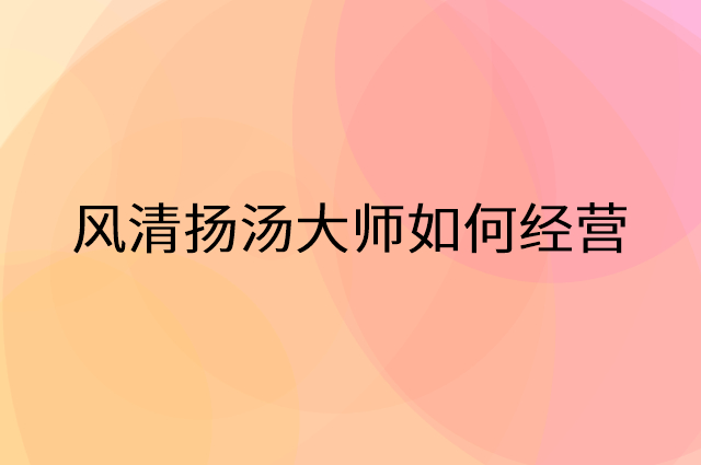 风清扬汤大师怎么做营销活动宣传，两个提升业绩的工具
