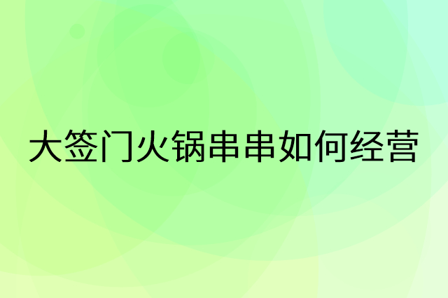 大签门火锅串串怎么做营销活动宣传，两个提升业绩的工具