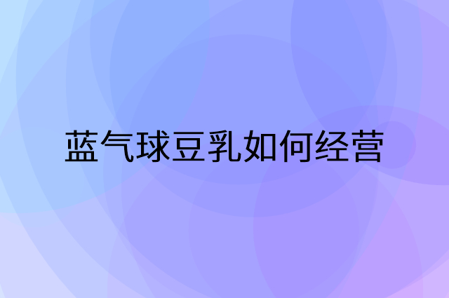 蓝气球豆乳怎么做营销活动宣传，两个提升业绩的工具