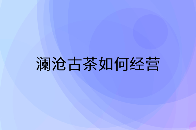 澜沧古茶怎么做营销活动宣传，两个提升业绩的工具