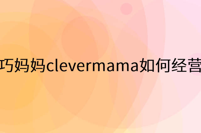巧妈妈clevermama怎么做营销活动宣传，两个提升业绩的工具