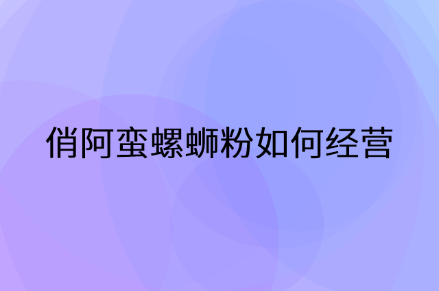 俏阿蛮螺蛳粉怎么做营销活动宣传，两个提升业绩的工具