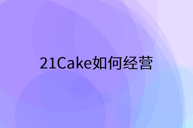 21Cake怎么做营销活动宣传，两个提升业绩的工具