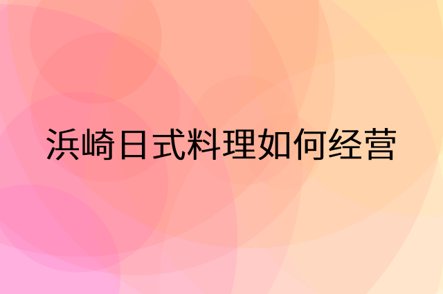 浜崎日式料理怎么做营销活动宣传，两个提升业绩的工具