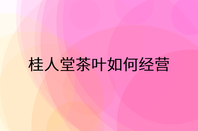 桂人堂茶叶怎么做营销活动宣传，两个提升业绩的工具
