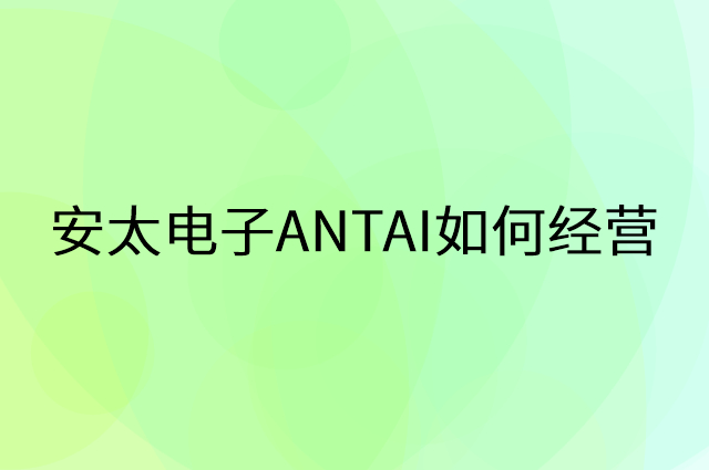 安太电子ANTAI怎么做营销活动宣传，两个提升业绩的工具
